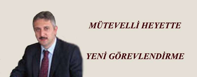 MÜTEVELLİ HEYETTE YENİ GÖREVLENDİRME 